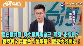 2023.11.17【台灣向前行 Part2】藍白達共識 柯背叛自己.幕僚.支持者？想反悔？真能合？蕭敬嚴：擔憂大於開心！