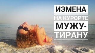 Измена жены на курорте и муж-тиран. Почему так происходит и Как быть?