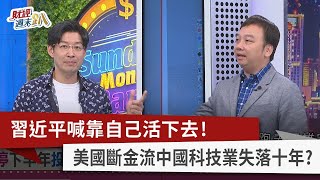 【財經週末趴】習近平喊靠自己活下去! 美國斷金流中國科技業失落十年? 2023.06.17