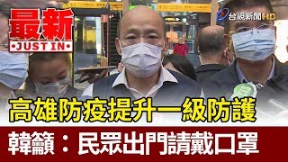 高雄防疫提升一級防護  韓國瑜籲：民眾出門請戴口罩【最新快訊】