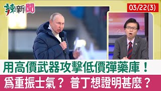 【辣新聞152 重點摘要】用高價武器攻擊低價彈藥庫！ 為重振士氣？ 普丁想證明甚麼？ 2022.03.22(3)