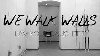 We Walk Walls - I Am Your Daughter