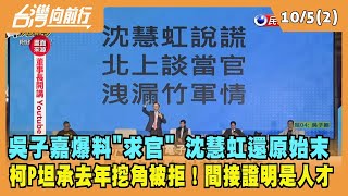 2022.10.05【台灣向前行 Part2】吳子嘉爆料"求官" 沈慧虹還原始末 柯P坦承去年約見 挖角被拒！