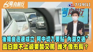 2022.07.29【台灣向前行 Part1】後援會迅速成立 阿中切入交通要點"內湖交通" 藍白跟不上卻要酸又罵 誰才像市長？