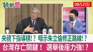 【辣新聞152 重點摘要】央視下指導棋!? 暗示朱立倫修正路線!? 台灣存亡關鍵！ 選舉後座力強!? 2022.08.12(5)