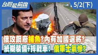 俄攻鋼廠"捕魚"？內有加國退將？ 紙糊裝備+摔戰車！ 俄軍士氣慘？【台灣最前線】2022.05.02(下)