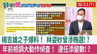 【辣新聞152 重點摘要】楊吉雄之子爆料！ 林姿妙曾涉賄選!? 年前檢調大動作偵查！ 連任添變數!? 2022.02.11(7)