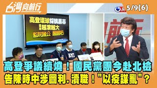 2022.05.09【台灣向前行 Part6】高登爭議續燒！國民黨團今赴北檢 告陳時中涉圖利.瀆職！