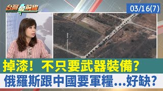 掉漆! 不只要武器裝備? 俄羅斯跟中國要軍糧...好缺?【台灣最前線 重點摘要】2022.03.16(7)
