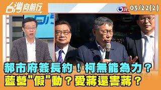 2024.03.22【台灣向前行 Part2】郝市府簽長約！柯無能為力？ 藍營"假"動？愛蔣還害蔣？