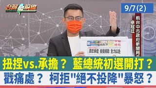 扭捏vs.承擔？ 藍總統初選開打？ 戳痛處？ 柯拒絕不投降暴怒？【台灣最前線 重點摘要】2022.09.07(2)