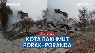 Kota Bakhmut Porak-poranda, Ulah Rusia Lagi?