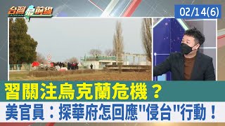 習關注烏克蘭危機？ 美官員：探華府怎回應"侵台"行動！【台灣最前線 重點摘要】2022.02.14(6)
