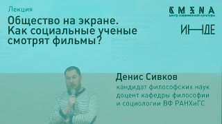 Денис Сивков. Лекция «Общество на экране. Как социальные ученые смотрят фильмы?»