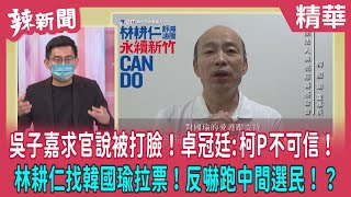 【辣新聞 精華】吳子嘉求官說被打臉！卓冠廷:柯P不可信！ 林耕仁找韓國瑜拉票！反嚇跑中間選民！？2022.10.04