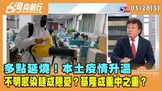 2022.03.28【台灣向前行 Part3】 多點延燒！本土疫情升溫 不明感染鏈成隱憂？基隆成"重中之重"？