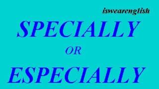 Specially or Especially - A difference? - ESL British English Pronunciation