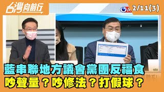 2022.02.11【台灣向前行 Part3】藍串聯地方議會黨團反福食 吵聲量？吵修法？打假球？