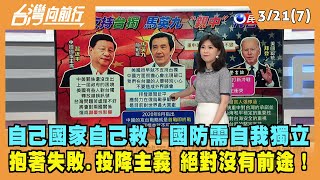 2022.03.21【台灣向前行 Part7】自己國家自己救！國防獨立 失敗.投降主義絕對沒有前途！
