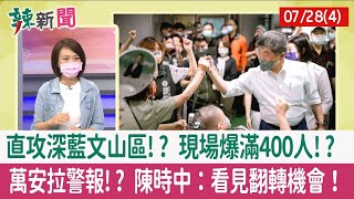 【辣新聞152 重點摘要】直攻深藍文山區!? 現場爆滿400人!? 萬安拉警報!? 陳時中：看見翻轉機會！ 2022.07.28(4)