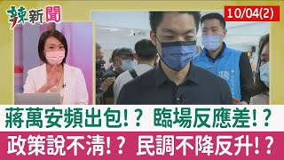 【辣新聞152 重點摘要】蔣萬安頻出包!? 臨場反應差!? 政策說不清!? 民調不降反升!? 2022.10.04(2)