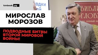 Мирослав Морозов о героических страницах и боевых походах советских подводных лодок в годы ВОВ