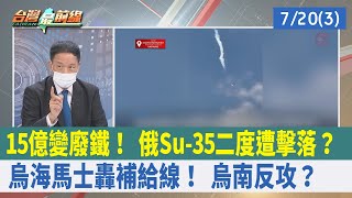 15億變廢鐵！ 俄Su-35二度遭擊落？烏"海馬士"轟補給線！ 烏南反攻？【台灣最前線 重點摘要】2022.07.20(3)