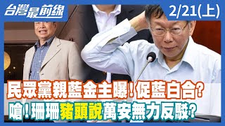 民眾黨親藍金主曝！促藍白合？ 嗆！珊珊"豬頭說"萬安無力反駁？【台灣最前線】2022.02.21(上)
