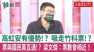 【辣新聞152 重點摘要】高虹安有優勢!? 吸走竹科票!? 票與國民黨互通!? 梁文傑：票數會相近！ 2022.10.21(7)