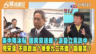 2023.02.06【台灣向前行 Part2】美中降冰點 國民黨送暖？派夏立言二度訪中！見宋濤 不談政治？騙誰？