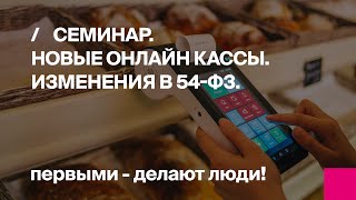 Федеральный семинар "Новые онлайн кассы. Изменения в 54-ФЗ"