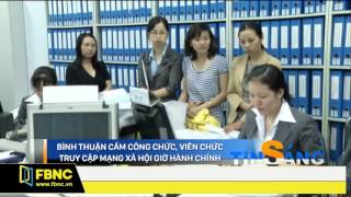 FBNC - BÌNH THUẬN CẤM CÔNG CHỨC, VIÊN CHỨC TRUY CẬP MẠNG XÃ HỘI GIỜ HÀNH CHÍNH