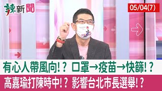 【辣新聞152 重點摘要】有心人帶風向!? 口罩→疫苗→快篩!? 高嘉瑜"打陳時中"!? 影響台北市長選舉!? 2022.05.04(7)