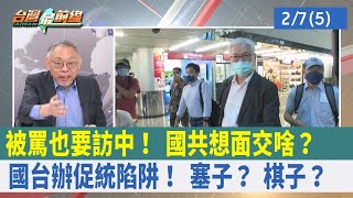 被罵也要訪中！ 國共想"面交"啥？ 國台辦"促統"陷阱！ 塞子？ 棋子？【台灣最前線 重點摘要】2023.02.07(5)