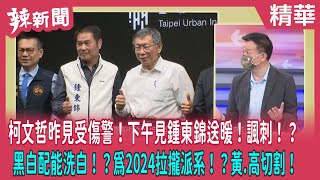 【辣新聞 精華】柯文哲昨見受傷警！下午見鍾東錦送暖！諷刺！？黑白配能洗白！？為2024拉攏派系！？黃.高切割！2022.10.20