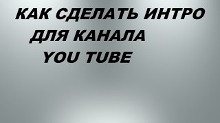КАК СОЗДАТЬ ИНТРО ДЛЯ КАНАЛА  You Tube