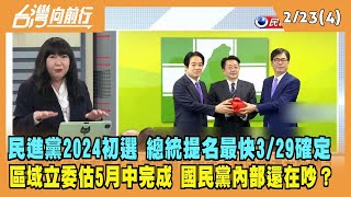 2023.02.23【台灣向前行 Part4】民進黨2024初選 總統提名最快3/29確定 區域立委估5月中完成 國民黨內部還在吵？