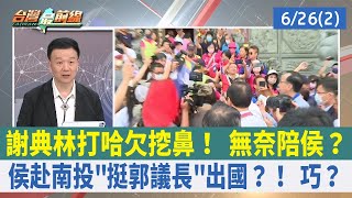 謝典林打哈欠挖鼻！ 無奈陪侯？ 侯赴南投"挺郭議長"出國？！ 巧？【台灣最前線 重點摘要】2023.06.26(2)