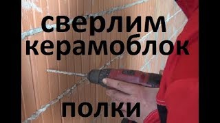 сверлим керамический блок, вешаем полки
