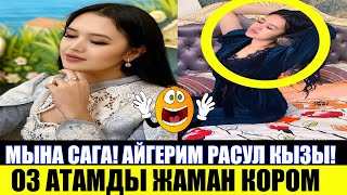 Айгерим РАСУЛ кызы Оз Атамды Жаман Кором!
