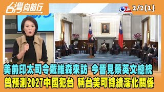 2023.02.02【台灣向前行 Part1】美前印太司令戴維森來訪 今晉見蔡英文總統 曾預測2027中國犯台 稱台美可持續深化關係