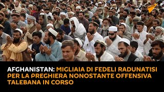 #Afghanistan: migliaia di fedeli radunatisi per la preghiera nonostante #offensiva talebana in corso