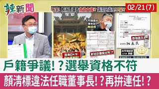 【辣新聞152 重點摘要】戶籍爭議!?選舉資格不符 顏清標違法任職董事長!?再拚連任!? 2022.02.21(7)