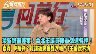 2024.03.15【台灣向前行 Part3】涉監視器弊案！台北市議員陳重文遭聲押！索資.卡預算？質詢後現金就入帳？5千萬說不清