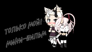 ТОЛЬКО МОЙ! || МИНИ-ФИЛЬМ || ORIGINAL || Ч.О. ||GACHA LIFE