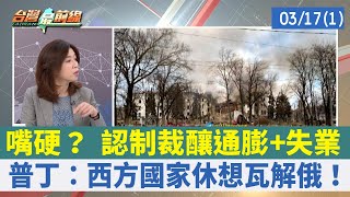 嘴硬？ 認制裁釀通膨+失業 普丁：西方國家休想瓦解俄！【台灣最前線 重點摘要】2022.03.17(1)