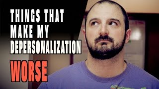 Things That Make My Depersonalization / Derealization WORSE