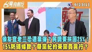 2023.06.23【台灣向前行 Part1】侯老三恐遭棄保？民調要拚回25%！15%防磚條款？祭黨紀約束黨員言行？