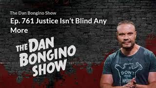 Ep. 761 Justice Isn’t Blind Anymore. The Dan Bongino Show.