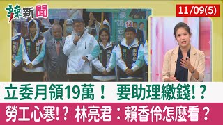 【辣新聞152 重點摘要】立委月領19萬！ 要助理繳錢!? 勞工心寒!? 林亮君：賴香伶怎麼看？ 2022.11.09(5)